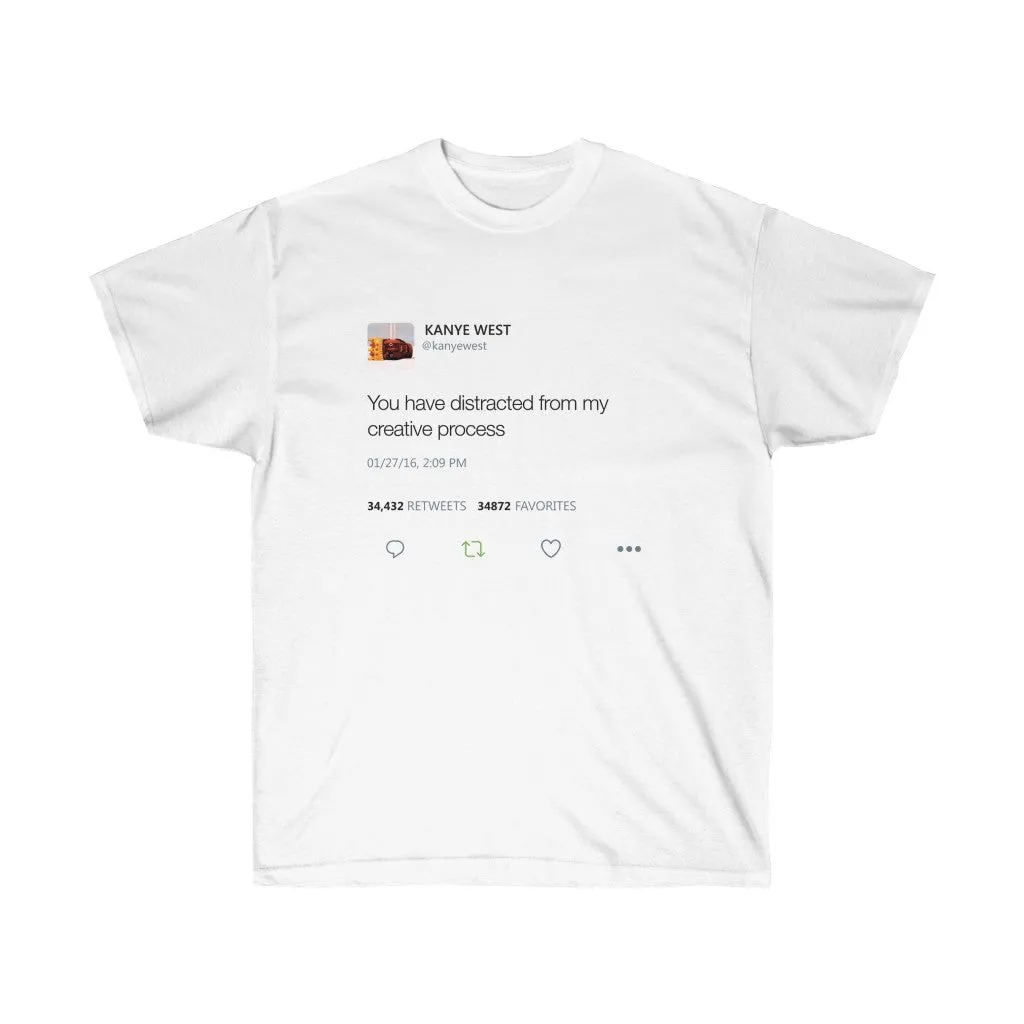 You have distracted from my creative process Kanye West Tweet Inspired Unisex Ultra Cotton Tee