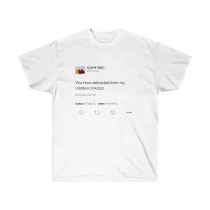 You have distracted from my creative process Kanye West Tweet Inspired Unisex Ultra Cotton Tee