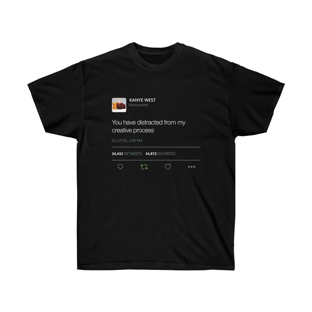 You have distracted from my creative process Kanye West Tweet Inspired Unisex Ultra Cotton Tee